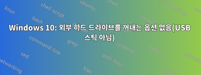 Windows 10: 외부 하드 드라이브를 꺼내는 옵션 없음(USB 스틱 아님)