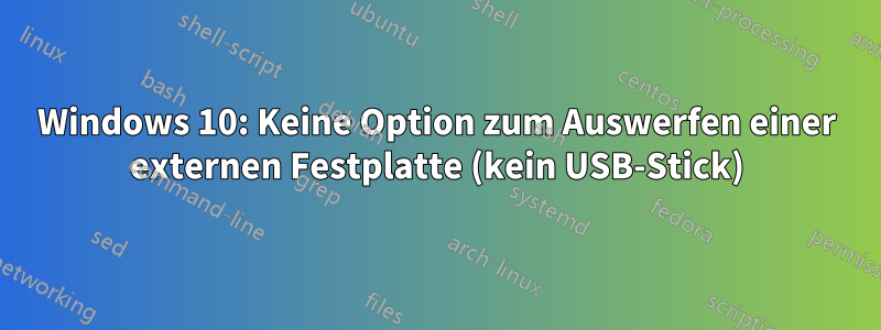 Windows 10: Keine Option zum Auswerfen einer externen Festplatte (kein USB-Stick)