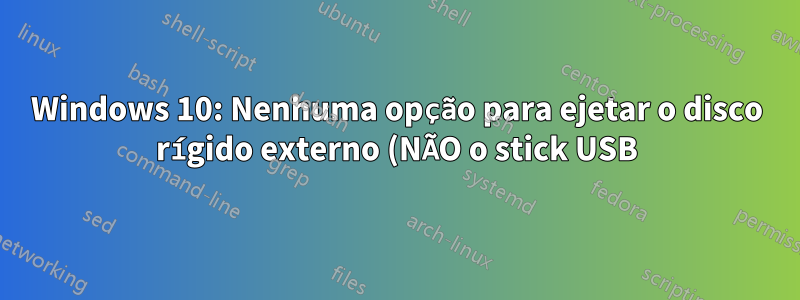 Windows 10: Nenhuma opção para ejetar o disco rígido externo (NÃO o stick USB)