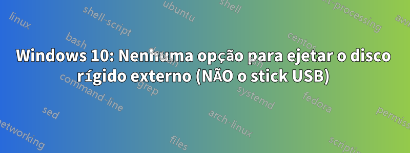 Windows 10: Nenhuma opção para ejetar o disco rígido externo (NÃO o stick USB)