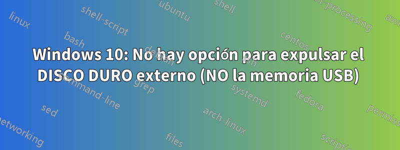 Windows 10: No hay opción para expulsar el DISCO DURO externo (NO la memoria USB)