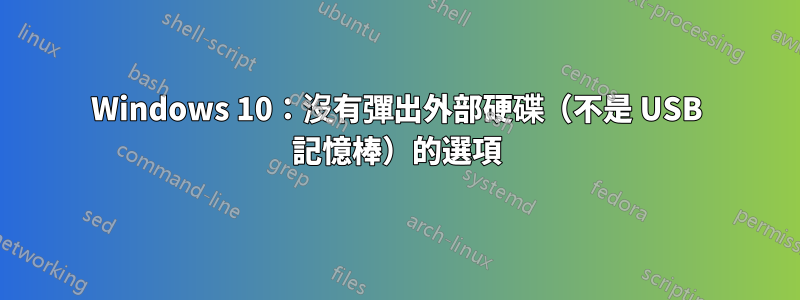 Windows 10：沒有彈出外部硬碟（不是 USB 記憶棒）的選項