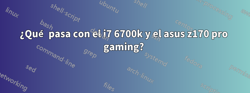 ¿Qué pasa con el i7 6700k y el asus z170 pro gaming?