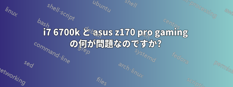 i7 6700k と asus z170 pro gaming の何が問題なのですか?