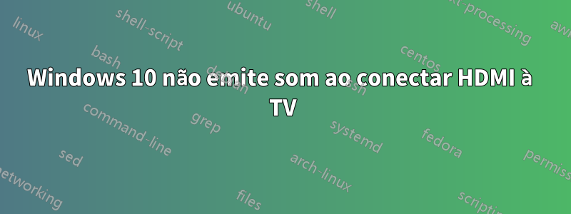 Windows 10 não emite som ao conectar HDMI à TV