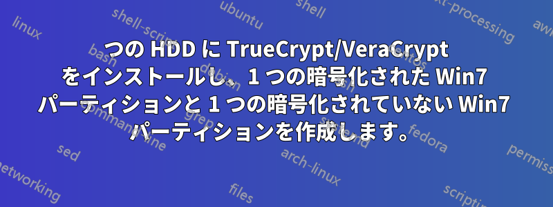 1 つの HDD に TrueCrypt/VeraCrypt をインストールし、1 つの暗号化された Win7 パーティションと 1 つの暗号化されていない Win7 パーティションを作成します。