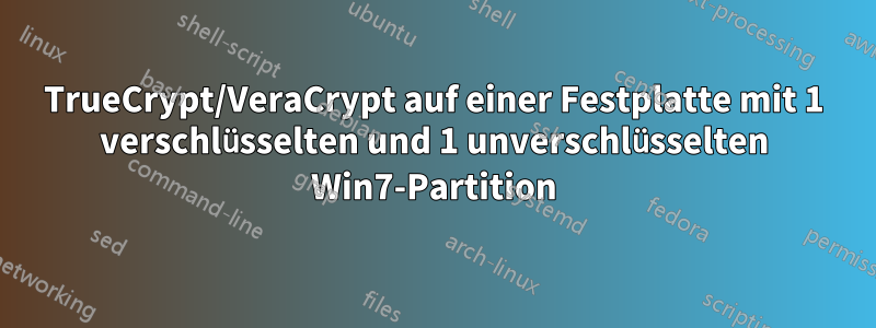 TrueCrypt/VeraCrypt auf einer Festplatte mit 1 verschlüsselten und 1 unverschlüsselten Win7-Partition