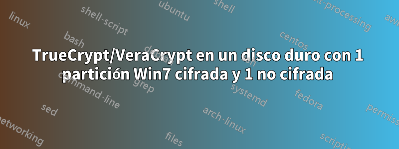 TrueCrypt/VeraCrypt en un disco duro con 1 partición Win7 cifrada y 1 no cifrada