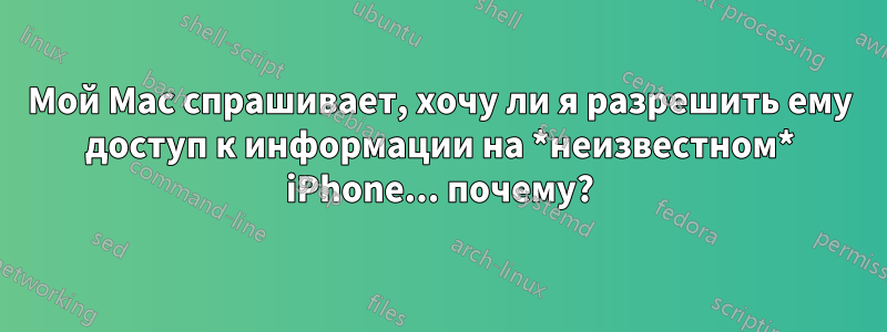 Мой Mac спрашивает, хочу ли я разрешить ему доступ к информации на *неизвестном* iPhone... почему?