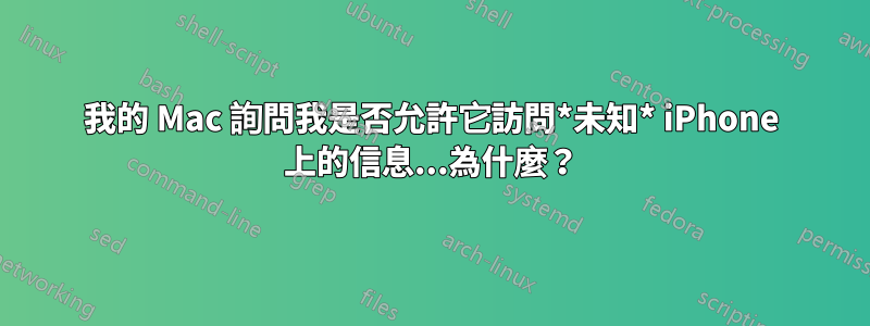 我的 Mac 詢問我是否允許它訪問*未知* iPhone 上的信息...為什麼？