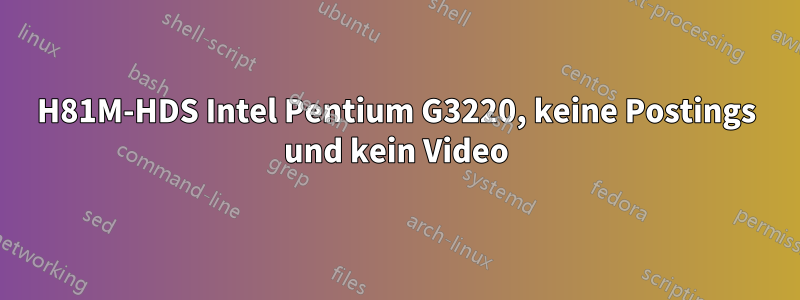 H81M-HDS Intel Pentium G3220, keine Postings und kein Video