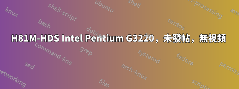 H81M-HDS Intel Pentium G3220，未發帖，無視頻