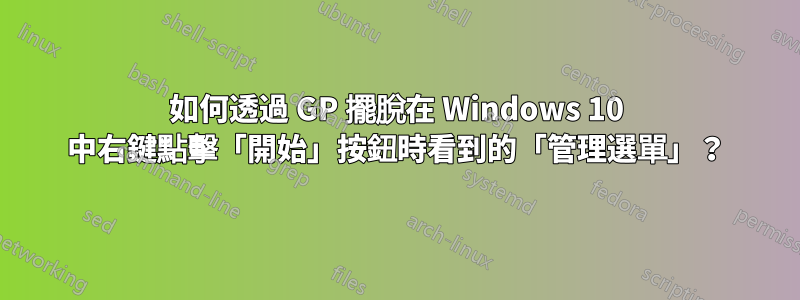 如何透過 GP 擺脫在 Windows 10 中右鍵點擊「開始」按鈕時看到的「管理選單」？