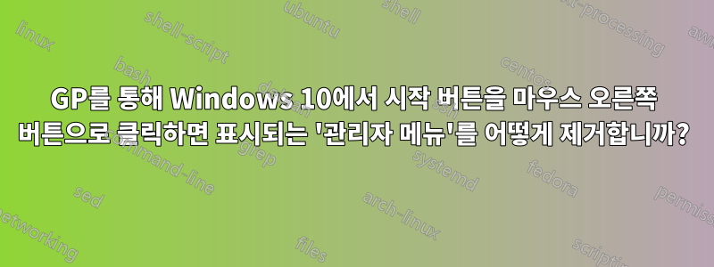 GP를 통해 Windows 10에서 시작 버튼을 마우스 오른쪽 버튼으로 클릭하면 표시되는 '관리자 메뉴'를 어떻게 제거합니까?