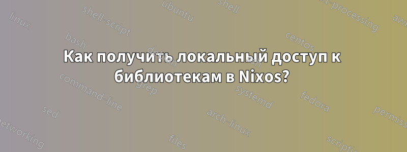 Как получить локальный доступ к библиотекам в Nixos?