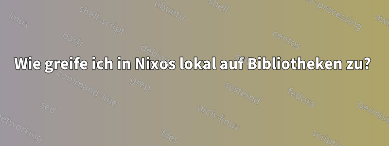 Wie greife ich in Nixos lokal auf Bibliotheken zu?