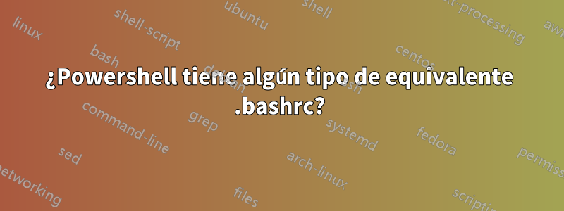 ¿Powershell tiene algún tipo de equivalente .bashrc?