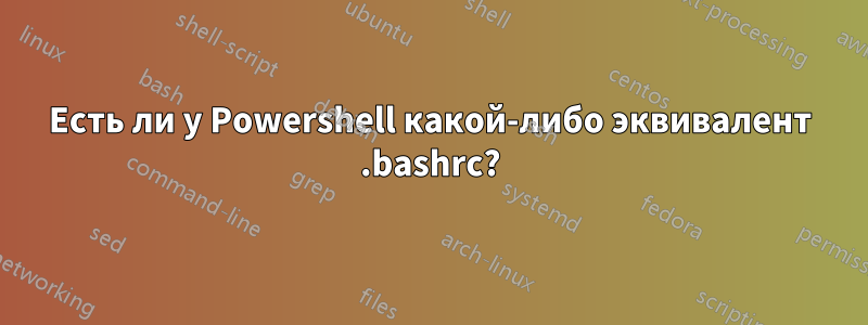 Есть ли у Powershell какой-либо эквивалент .bashrc?