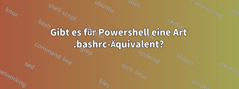 Gibt es für Powershell eine Art .bashrc-Äquivalent?