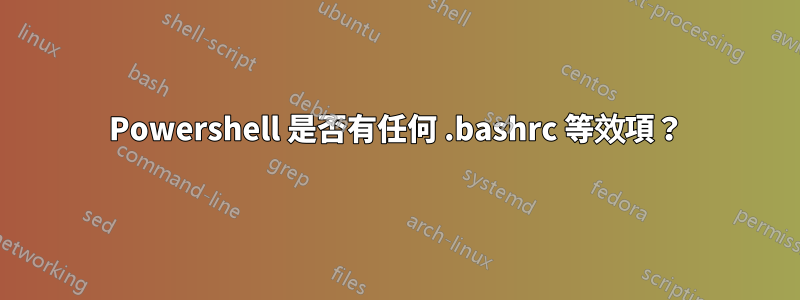 Powershell 是否有任何 .bashrc 等效項？