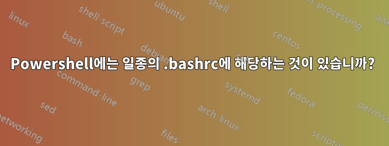 Powershell에는 일종의 .bashrc에 해당하는 것이 있습니까?