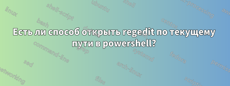 Есть ли способ открыть regedit по текущему пути в powershell?