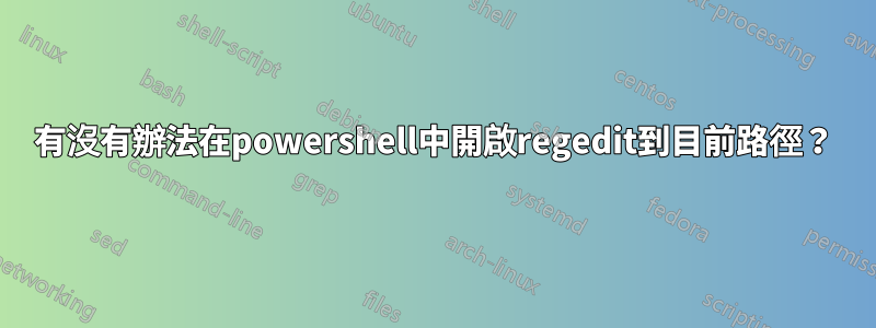 有沒有辦法在powershell中開啟regedit到目前路徑？