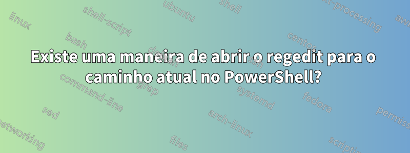 Existe uma maneira de abrir o regedit para o caminho atual no PowerShell?
