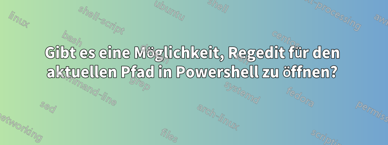 Gibt es eine Möglichkeit, Regedit für den aktuellen Pfad in Powershell zu öffnen?