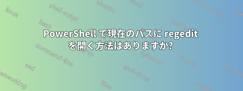 PowerShell で現在のパスに regedit を開く方法はありますか?
