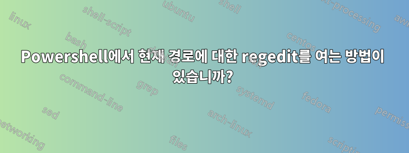 Powershell에서 현재 경로에 대한 regedit를 여는 방법이 있습니까?