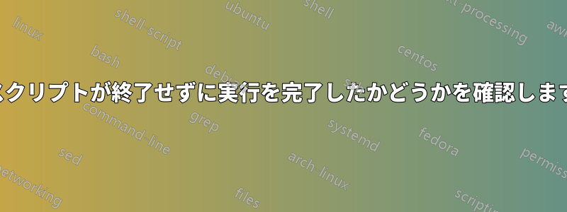 スクリプトが終了せずに実行を完了したかどうかを確認します