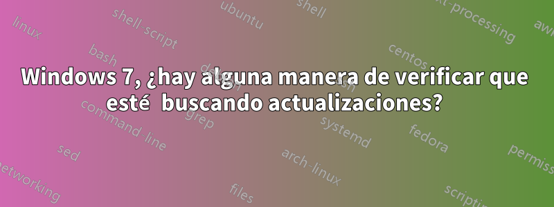 Windows 7, ¿hay alguna manera de verificar que esté buscando actualizaciones?