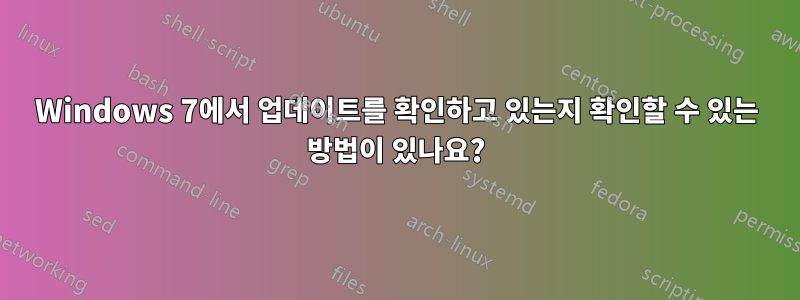 Windows 7에서 업데이트를 확인하고 있는지 확인할 수 있는 방법이 있나요?