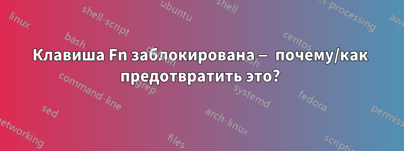 Клавиша Fn заблокирована — почему/как предотвратить это?