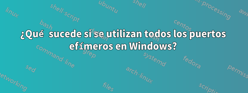 ¿Qué sucede si se utilizan todos los puertos efímeros en Windows?
