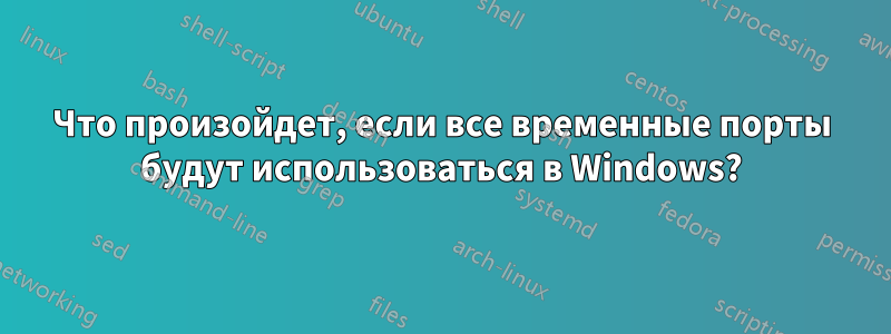 Что произойдет, если все временные порты будут использоваться в Windows?