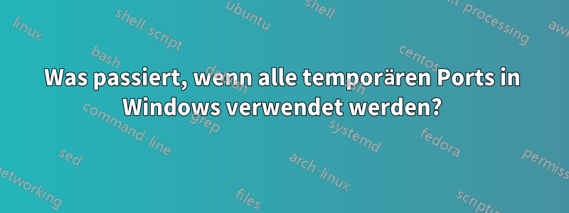 Was passiert, wenn alle temporären Ports in Windows verwendet werden?