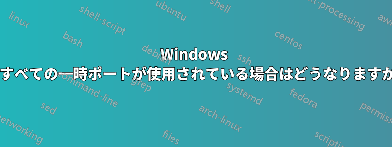 Windows ですべての一時ポートが使用されている場合はどうなりますか?