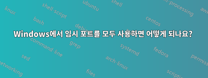 Windows에서 임시 포트를 모두 사용하면 어떻게 되나요?