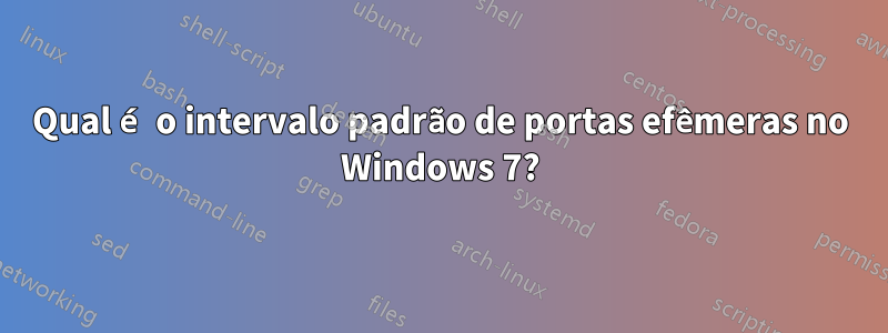 Qual é o intervalo padrão de portas efêmeras no Windows 7?