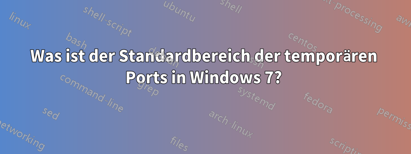 Was ist der Standardbereich der temporären Ports in Windows 7?