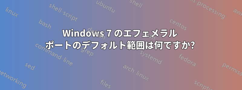 Windows 7 のエフェメラル ポートのデフォルト範囲は何ですか?
