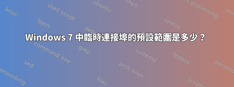 Windows 7 中臨時連接埠的預設範圍是多少？
