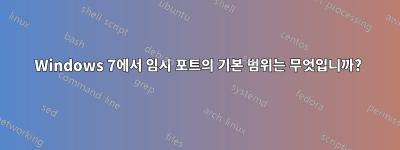 Windows 7에서 임시 포트의 기본 범위는 무엇입니까?