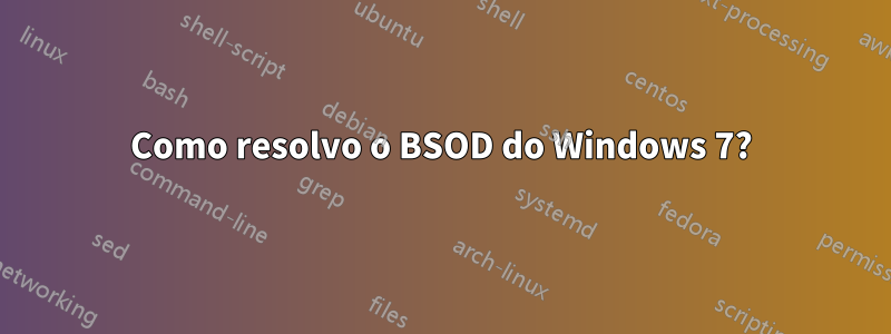 Como resolvo o BSOD do Windows 7?