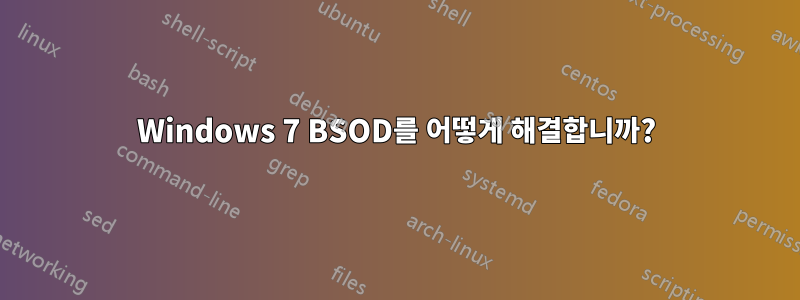 Windows 7 BSOD를 어떻게 해결합니까?