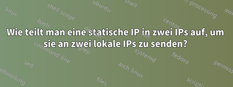 Wie teilt man eine statische IP in zwei IPs auf, um sie an zwei lokale IPs zu senden?