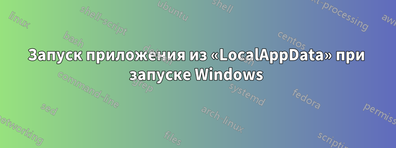 Запуск приложения из «LocalAppData» при запуске Windows
