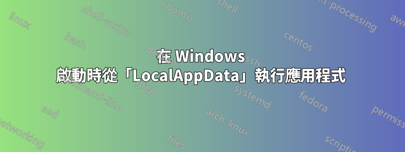 在 Windows 啟動時從「LocalAppData」執行應用程式